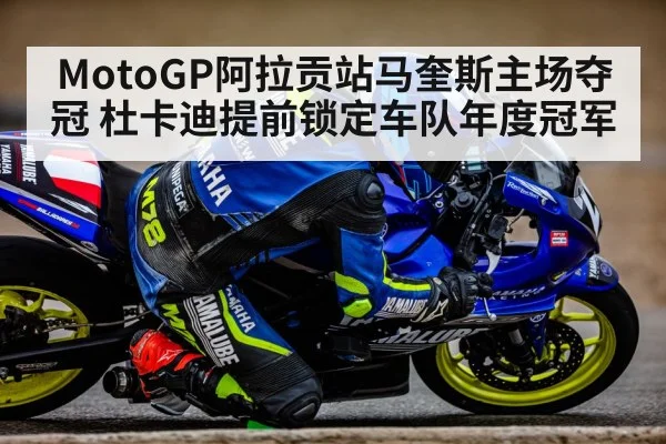 MotoGP阿拉贡站马奎斯主场夺冠 杜卡迪提前锁定车队年度冠军