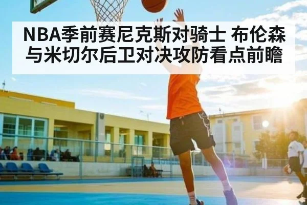 NBA季前赛尼克斯对骑士 布伦森与米切尔后卫对决攻防看点前瞻